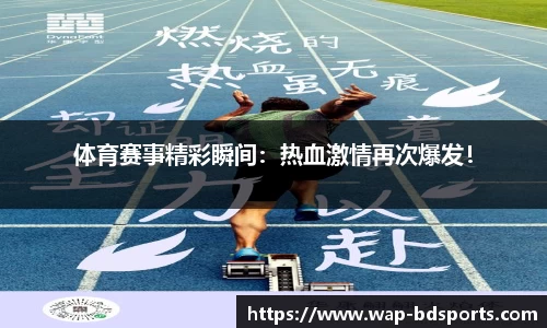 体育赛事精彩瞬间：热血激情再次爆发！