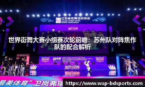 世界街舞大赛小组赛次轮前瞻：苏州队对阵焦作队的配合解析
